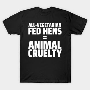 FUN FOOD FACT - Vegetarian Fed Hens = Animal Cruelty T-Shirt